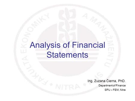 1 Analysis of Financial Statements Ing. Zuzana Čierna, PhD. Department of Finance SPU – FEM, Nitra.