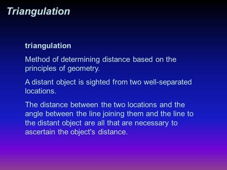 Triangulation Method of determining distance based on the principles of geometry. A distant object is sighted from two well-separated locations. The distance.
