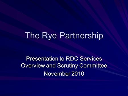 The Rye Partnership Presentation to RDC Services Overview and Scrutiny Committee November 2010.