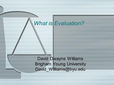 What is Evaluation? David Dwayne Williams Brigham Young University