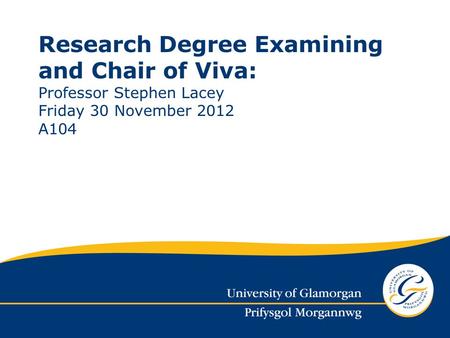 Research Degree Examining and Chair of Viva: Professor Stephen Lacey Friday 30 November 2012 A104.