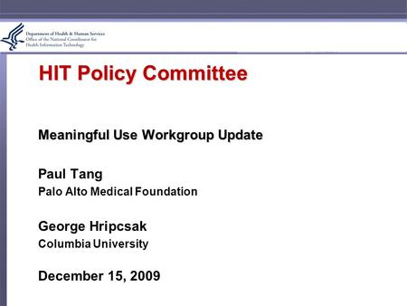 HIT Policy Committee Meaningful Use Workgroup Update Paul Tang Palo Alto Medical Foundation George Hripcsak Columbia University December 15, 2009.