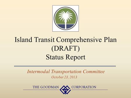 Island Transit Comprehensive Plan (DRAFT) Status Report Intermodal Transportation Committee THE GOODMAN CORPORATION October 23, 2013.
