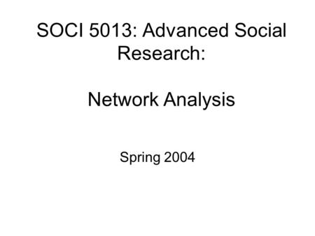 SOCI 5013: Advanced Social Research: Network Analysis Spring 2004.