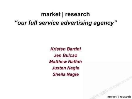 Market | research “our full service advertising agency” Kristen Bartini Jen Bulcao Matthew Naffah Justen Nagle Sheila Nagle.