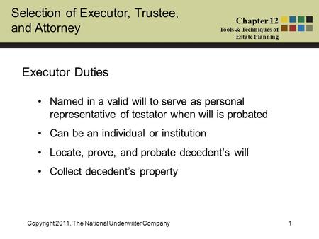 Selection of Executor, Trustee, and Attorney Chapter 12 Tools & Techniques of Estate Planning Copyright 2011, The National Underwriter Company1 Executor.