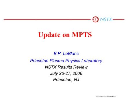 APS-DPP-2005-LeBlanc-1 Update on MPTS B.P. LeBlanc Princeton Plasma Physics Laboratory NSTX Results Review July 26-27, 2006 Princeton, NJ.