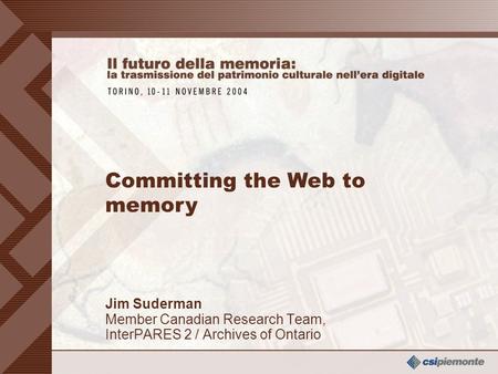 0 Jim Suderman Member Canadian Research Team, InterPARES 2 / Archives of Ontario Jim Suderman Member Canadian Research Team, InterPARES 2 / Archives of.