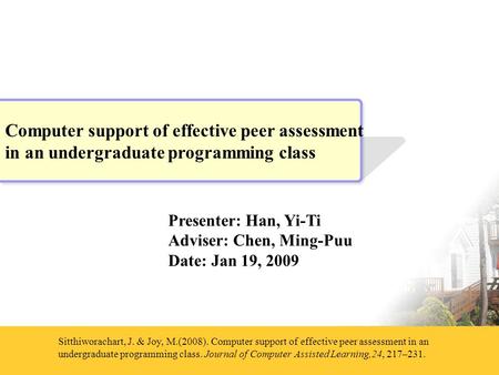 Presenter: Han, Yi-Ti Adviser: Chen, Ming-Puu Date: Jan 19, 2009 Sitthiworachart, J. & Joy, M.(2008). Computer support of effective peer assessment in.