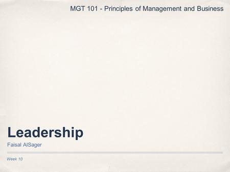 Leadership Faisal AlSager Week 10 MGT 101 - Principles of Management and Business.