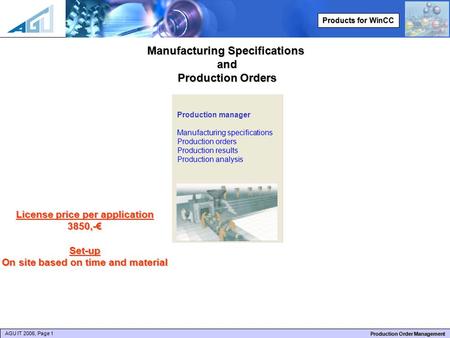 AGU IT 2006, Page 1 Production Order Management Products for WinCC Manufacturing Specifications and Production Orders License price per application 3850,-€Set-up.