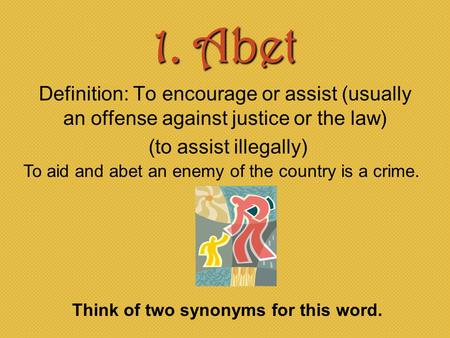 1. Abet Definition: To encourage or assist (usually an offense against justice or the law) (to assist illegally) To aid and abet an enemy of the country.