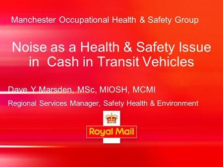 Manchester Occupational Health & Safety Group Noise as a Health & Safety Issue in Cash in Transit Vehicles Dave Y Marsden, MSc, MIOSH, MCMI Regional Services.