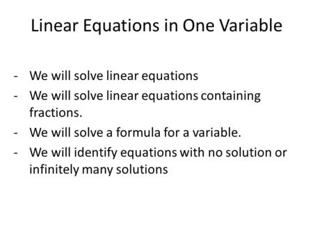 Linear Equations in One Variable -We will solve linear equations -We will solve linear equations containing fractions. -We will solve a formula for a variable.