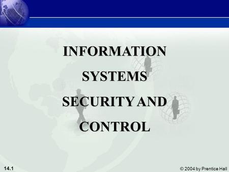 14.1 © 2004 by Prentice Hall INFORMATIONSYSTEMS SECURITY AND CONTROL.