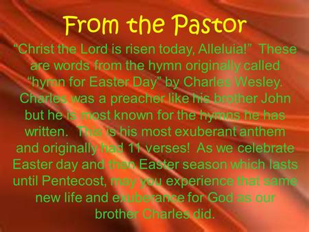 From the Pastor “Christ the Lord is risen today, Alleluia!” These are words from the hymn originally called “hymn for Easter Day” by Charles Wesley. Charles.