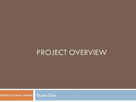 PROJECT OVERVIEW Team Star Darrius, LaCresia, Ahmed.
