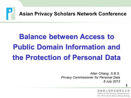 1 Allan Chiang, S.B.S. Privacy Commissioner for Personal Data 8 July 2013 Asian Privacy Scholars Network Conference Balance between Access to Public Domain.