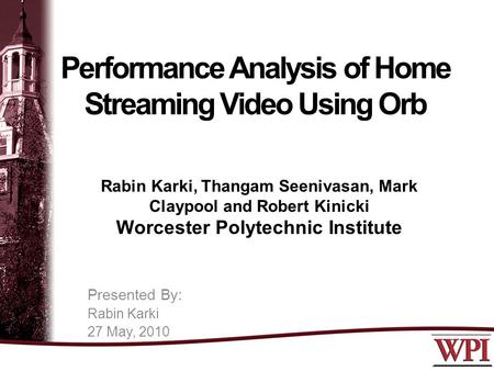 Performance Analysis of Home Streaming Video Using Orb Rabin Karki, Thangam Seenivasan, Mark Claypool and Robert Kinicki Worcester Polytechnic Institute.