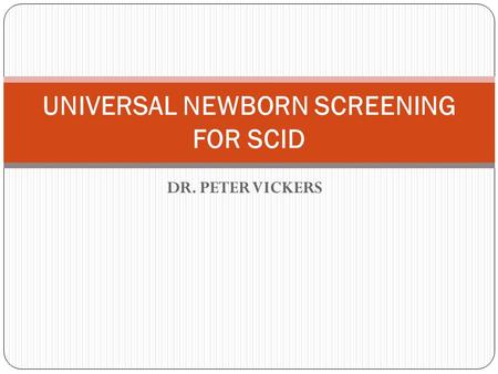 DR. PETER VICKERS UNIVERSAL NEWBORN SCREENING FOR SCID.