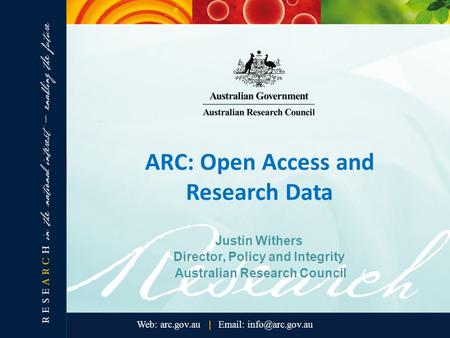 ARC: Open Access and Research Data Justin Withers Director, Policy and Integrity Australian Research Council.