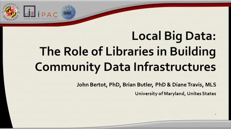 Local Big Data: The Role of Libraries in Building Community Data Infrastructures John Bertot, PhD, Brian Butler, PhD & Diane Travis, MLS University of.
