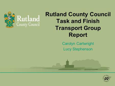 Rutland County Council Task and Finish Transport Group Report Carolyn Cartwright Lucy Stephenson.