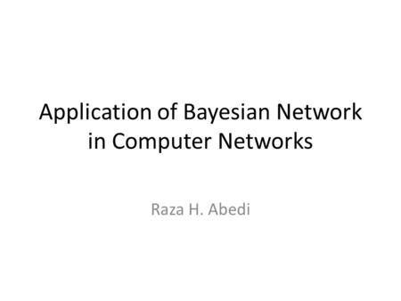 Application of Bayesian Network in Computer Networks Raza H. Abedi.