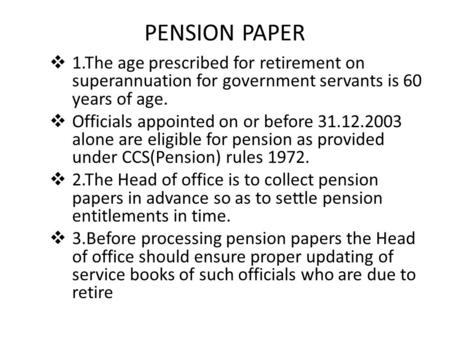 PENSION PAPER  1.The age prescribed for retirement on superannuation for government servants is 60 years of age.  Officials appointed on or before 31.12.2003.