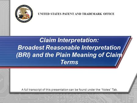 UNITED STATES PATENT AND TRADEMARK OFFICE A full transcript of this presentation can be found under the “Notes” Tab. Claim Interpretation: Broadest Reasonable.