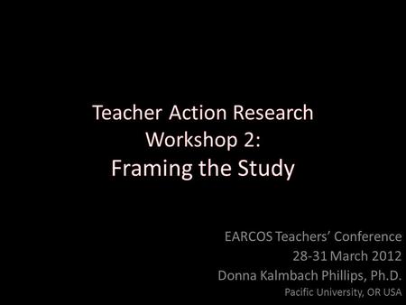 EARCOS Teachers’ Conference 28-31 March 2012 Donna Kalmbach Phillips, Ph.D. Pacific University, OR USA.