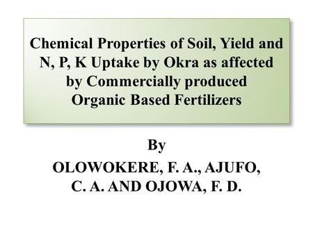 Chemical Properties of Soil, Yield and N, P, K Uptake by Okra as affected by Commercially produced Organic Based Fertilizers By OLOWOKERE, F. A., AJUFO,
