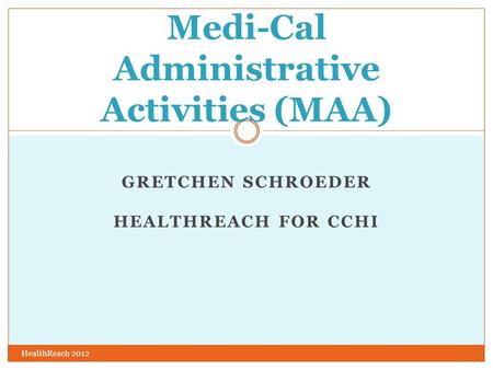 GRETCHEN SCHROEDER HEALTHREACH FOR CCHI HealthReach 2012 Medi-Cal Administrative Activities (MAA)