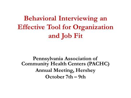 Behavioral Interviewing an Effective Tool for Organization and Job Fit Pennsylvania Association of Community Health Centers (PACHC) Annual Meeting, Hershey.