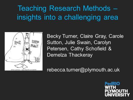 Teaching Research Methods – insights into a challenging area Becky Turner, Claire Gray, Carole Sutton, Julie Swain, Carolyn Petersen, Cathy Schofield &