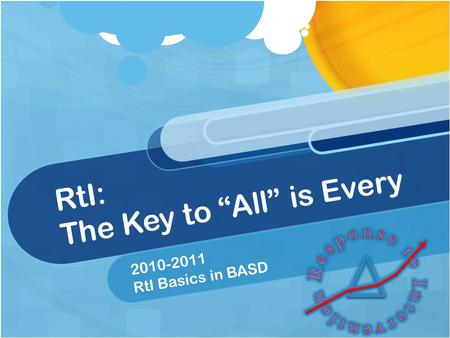 RtI: The Key to “All” is Every 2010-2011 RtI Basics in BASD.