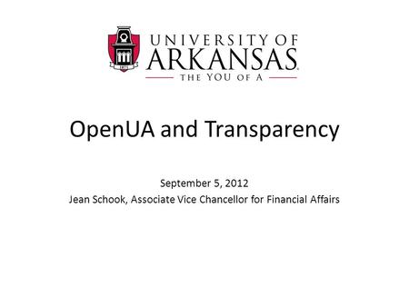 OpenUA and Transparency September 5, 2012 Jean Schook, Associate Vice Chancellor for Financial Affairs.