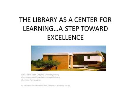 THE LIBRARY AS A CENTER FOR LEARNING…A STEP TOWARD EXCELLENCE Lut R. Nero, Dean, Cheyney University Library Cheyney University, Leslie Pinckney Hill Library.