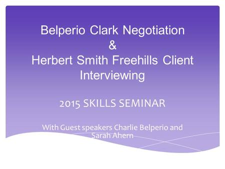 Belperio Clark Negotiation & Herbert Smith Freehills Client Interviewing 2015 SKILLS SEMINAR With Guest speakers Charlie Belperio and Sarah Ahern.