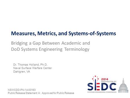 Measures, Metrics, and Systems-of-Systems Bridging a Gap Between Academic and DoD Systems Engineering Terminology Dr. Thomas Holland, Ph.D. Naval Surface.