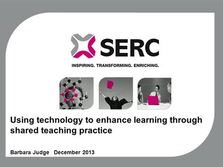 Using technology to enhance learning through shared teaching practice Barbara Judge December 2013.