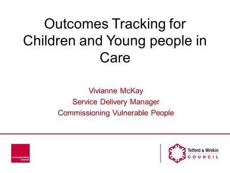 Outcomes Tracking for Children and Young people in Care Vivianne McKay Service Delivery Manager Commissioning Vulnerable People.