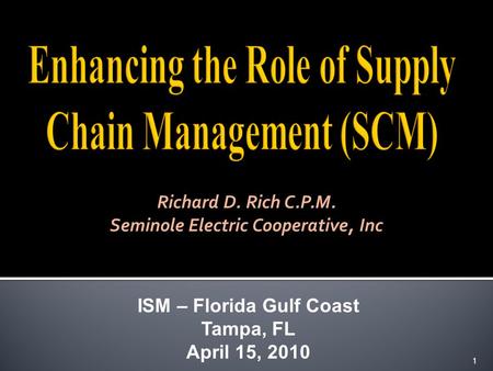 ISM – Florida Gulf Coast Tampa, FL April 15, 2010 1 Richard D. Rich C.P.M. Seminole Electric Cooperative, Inc.