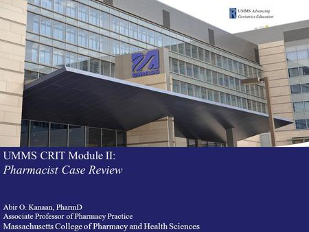 UMMS CRIT Module II: Pharmacist Case Review Abir O. Kanaan, PharmD Associate Professor of Pharmacy Practice Massachusetts College of Pharmacy and Health.