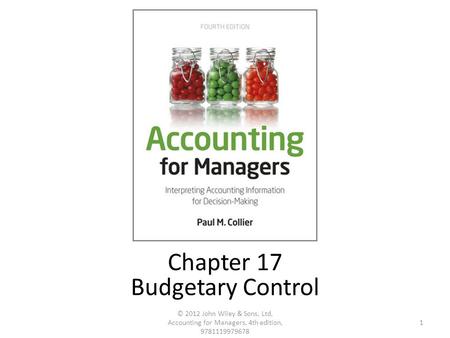 1 © 2012 John Wiley & Sons, Ltd, Accounting for Managers, 4th edition, 9781119979678 Chapter 17 Budgetary Control.