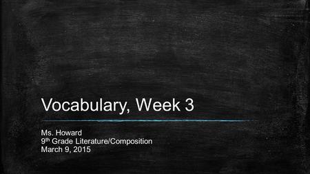 Vocabulary, Week 3 Ms. Howard 9 th Grade Literature/Composition March 9, 2015.