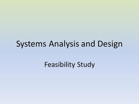 Systems Analysis and Design Feasibility Study. Introduction The Feasibility Study is the preliminary study that determines whether a proposed systems.