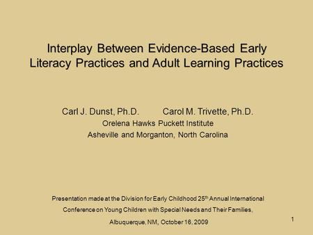 1 Interplay Between Evidence-Based Early Literacy Practices and Adult Learning Practices Carl J. Dunst, Ph.D. Carol M. Trivette, Ph.D. Orelena Hawks Puckett.