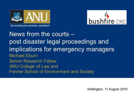 News from the courts – post disaster legal proceedings and implications for emergency managers Michael Eburn Senior Research Fellow ANU College of Law.