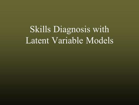 Skills Diagnosis with Latent Variable Models. Topic 1: A New Diagnostic Paradigm.